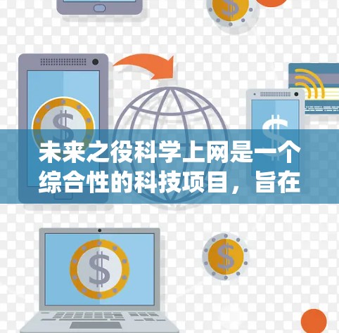 未来之役科学上网是一个综合性的科技项目，旨在通过人工智能、虚拟现实和物联网等技术，提升科学计算和实时数据分析的能力，从而推动科学研究的进展。以下是对该项目的详细分析