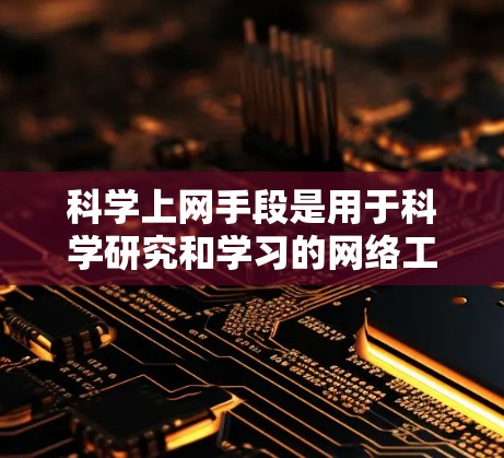 科学上网手段是用于科学研究和学习的网络工具，主要包括以下几类