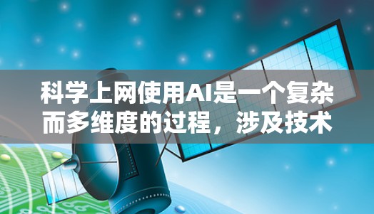 科学上网使用AI是一个复杂而多维度的过程，涉及技术、伦理和法律等多个方面。以下是一步步的指南，帮助你理解并有效使用AI技术