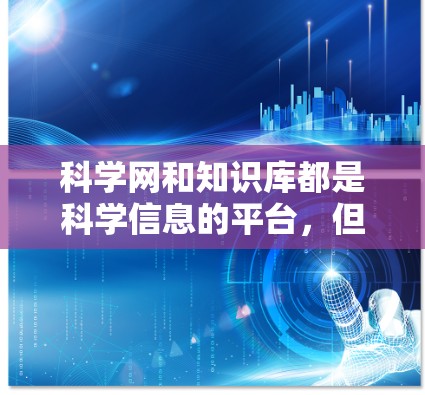 科学网和知识库都是科学信息的平台，但它们在功能和使用场景上有显著差异。以下是详细的总结