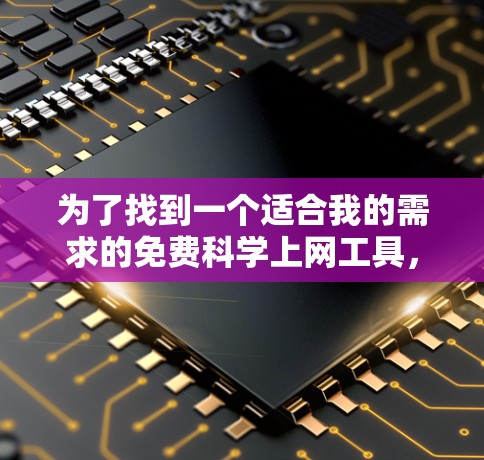 为了找到一个适合我的需求的免费科学上网工具，我进行了以下分析和推荐