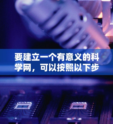 要建立一个有意义的科学网，可以按照以下步骤进行