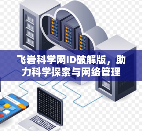 飞岩科学网ID破解版，助力科学探索与网络管理