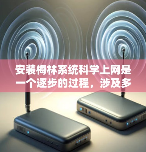 安装梅林系统科学上网是一个逐步的过程，涉及多个步骤和可能的挑战。以下是一个详细的步骤指南，帮助你顺利完成安装