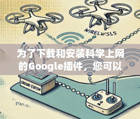 为了下载和安装科学上网的Google插件，您可以按照以下步骤进行