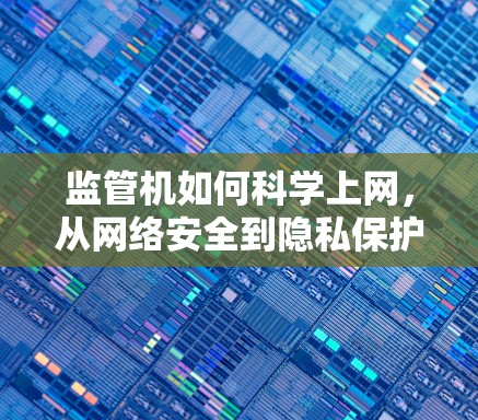 监管机如何科学上网，从网络安全到隐私保护的未来之路