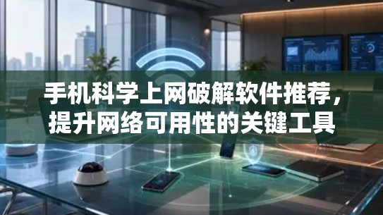 手机科学上网破解软件推荐，提升网络可用性的关键工具