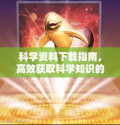 科学资料下载指南，高效获取科学知识的实用方法