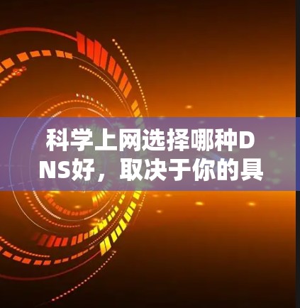 科学上网选择哪种DNS好，取决于你的具体需求和预算。以下是一些选择可靠的DNS工具的建议