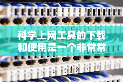 科学上网工具的下载和使用是一个非常常见且重要的任务，特别是对于学习科学知识、进行研究或解决数学问题的人来说。以下是一些常用的科学上网工具及其下载链接，帮助你方便地获取所需资源