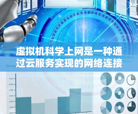 虚拟机科学上网是一种通过云服务实现的网络连接方式，利用虚拟机作为云服务器，通过网络连接进行数据传输和处理。以下是详细的步骤和考虑