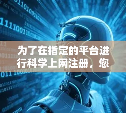 为了在指定的平台进行科学上网注册，您需要遵循以下步骤和注意事项