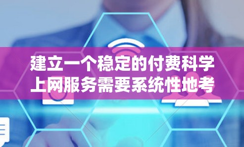 建立一个稳定的付费科学上网服务需要系统性地考虑多个方面，包括需求分析、平台设计、技术实现、用户体验优化以及长期维护。以下是一个有条理的步骤规划，帮助您构建一个高效且可靠的解决方案