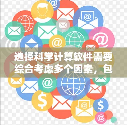 选择科学计算软件需要综合考虑多个因素，包括功能、易用性、价格、技术基础以及社区支持。以下是一步步的解决方案