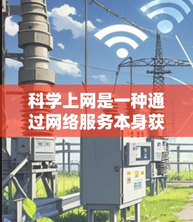 科学上网是一种通过网络服务本身获取信息和资源的方式，而不是依赖搜索引擎下载文件。以下是对科学上网方法的详细总结