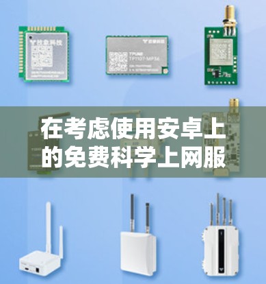 在考虑使用安卓上的免费科学上网服务时，以下是一个有条理的总结和推荐