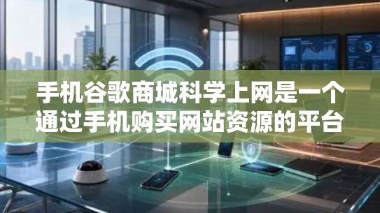 手机谷歌商城科学上网是一个通过手机购买网站资源的平台，但也存在一些问题。以下是针对该平台可能遇到的问题及解决方案的详细说明