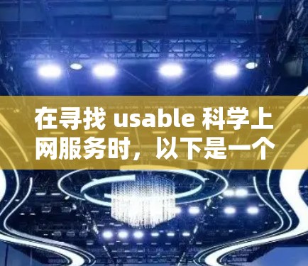 在寻找 usable 科学上网服务时，以下是一个清晰的列表，涵盖了各个方面的服务，帮助用户高效获取科学知识和信息