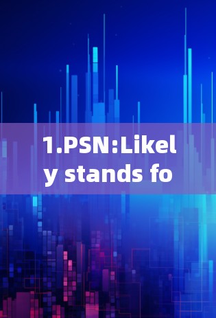 1.PSN:Likely stands for PSN,a well-known website related to shipping and ocean travel.