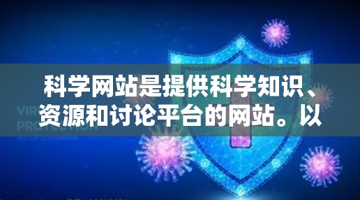 科学网站是提供科学知识、资源和讨论平台的网站。以下是一些主要的科学网站和资源，供用户获取科学信息和讨论