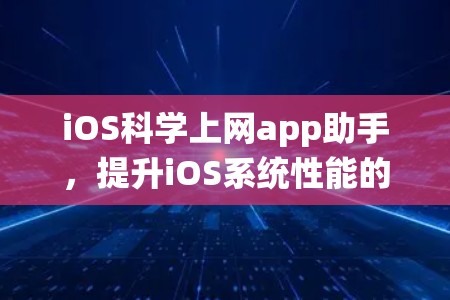 iOS科学上网app助手，提升iOS系统性能的高效解决方案