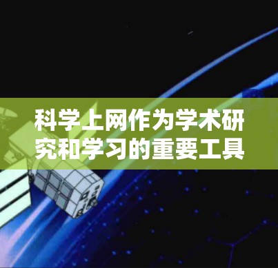 科学上网作为学术研究和学习的重要工具，需要在多个方面进行持续学习和实践。以下是一个有条理的总结，帮助你更好地利用科学上网资源
