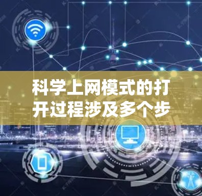 科学上网模式的打开过程涉及多个步骤，这些步骤共同构成了一个复杂的网络系统，旨在支持科学研究、教学、教育和商业活动。以下是对科学上网模式打开过程的逐步说明