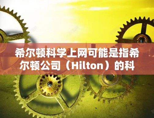 希尔顿科学上网可能是指希尔顿公司（Hilton）的科学计算平台或网络设备。希尔顿科学上网可能指的是希尔顿公司的科学计算软件或网络服务，用于进行科学计算、数据分析、模拟等