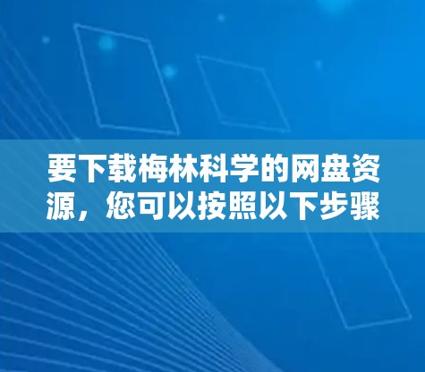 要下载梅林科学的网盘资源，您可以按照以下步骤进行