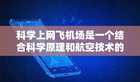 科学上网飞机场是一个结合科学原理和航空技术的创新应用，通过科学方法实现通信，可能在提升机场通信效率和安全性方面有重要作用。以下是对其相关概念的详细解释