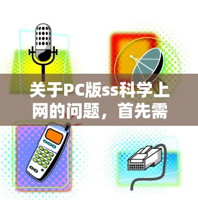 关于PC版ss科学上网的问题，首先需要明确ss指的是什么。以下是一些可能的解释和建议