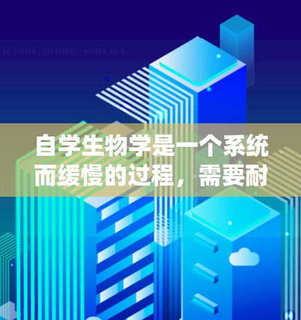 自学生物学是一个系统而缓慢的过程，需要耐心、细致和坚持。以下是一个有条理的自学计划，帮助你高效学习生物学
