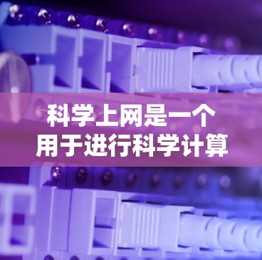 科学上网是一个用于进行科学计算、数据分析和实验模拟的网络平台。它提供了多种工具和功能，帮助用户解决科学问题，进行实验研究，并进行数据分析。以下是一些关键点