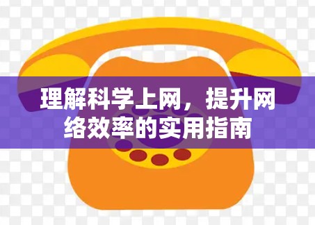 理解科学上网，提升网络效率的实用指南