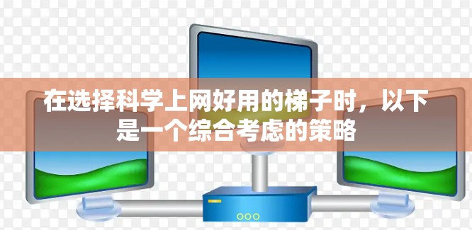 在选择科学上网好用的梯子时，以下是一个综合考虑的策略