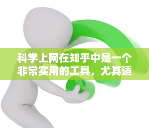 科学上网在知乎中是一个非常实用的工具，尤其适用于科学、数学和相关领域的学习和分享。以下是一个有条理的总结，帮助您高效地使用科学上网方法