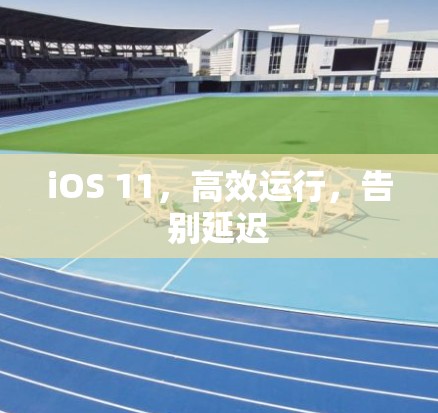 iOS 11，高效运行，告别延迟
