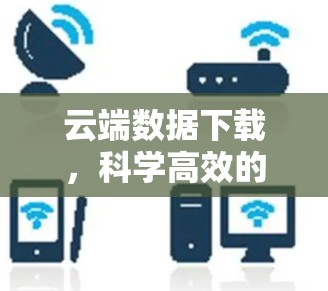 云端数据下载，科学高效的方法