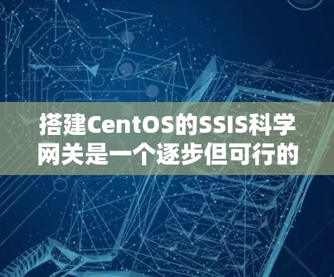 搭建CentOS的SSIS科学网关是一个逐步但可行的过程。以下是一个详细的步骤指南，帮助你顺利完成这个任务