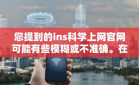 您提到的ins科学上网官网可能有些模糊或不准确。在科学领域，常见的官方网站或资源网站包括
