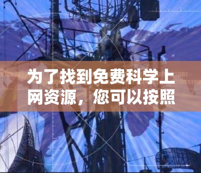 为了找到免费科学上网资源，您可以按照以下步骤进行