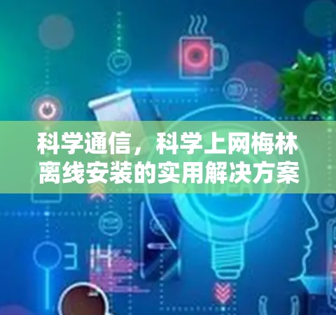 科学通信，科学上网梅林离线安装的实用解决方案