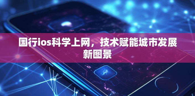 国行ios科学上网，技术赋能城市发展新图景