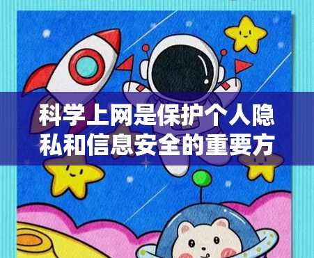 科学上网是保护个人隐私和信息安全的重要方法，特别是在涉及手机的应用中。以下是一个系统化的指南，帮助您科学管理手机上的上网应用