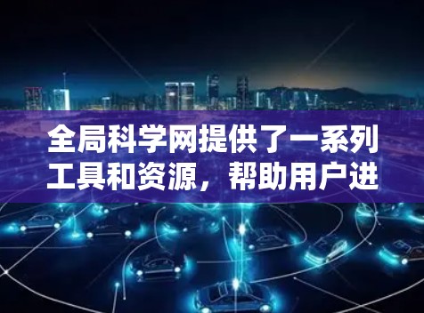 全局科学网提供了一系列工具和资源，帮助用户进行科学计算、数据分析和学习。以下是主要工具的概述
