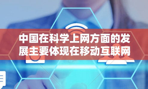 中国在科学上网方面的发展主要体现在移动互联网的应用，如微信、支付宝、微博等，这些应用广泛且功能丰富。然而，科学上网的普及受多种因素限制