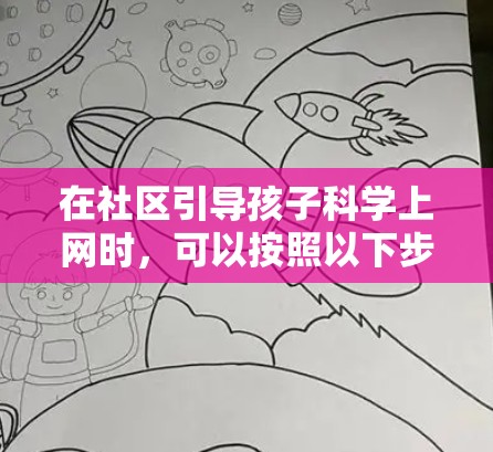 在社区引导孩子科学上网时，可以按照以下步骤来实施，确保孩子既能学习到正确的网络使用方法，又能保持健康上网的态度