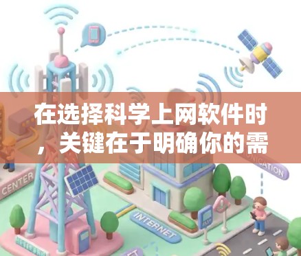 在选择科学上网软件时，关键在于明确你的需求和预算。以下是一些综合考虑的因素和推荐