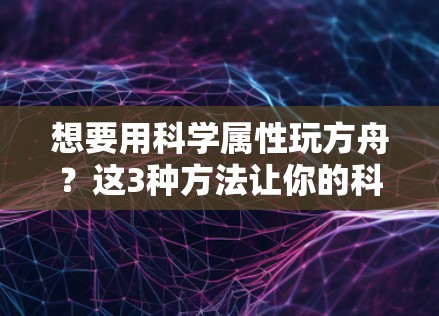 想要用科学属性玩方舟？这3种方法让你的科学属性更真实！