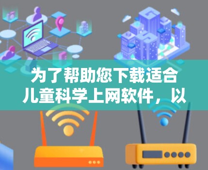 为了帮助您下载适合儿童科学上网软件，以下是一些推荐的软件及其特点，供您参考